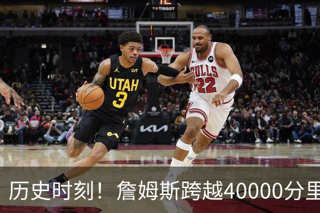 历史时刻！詹姆斯跨越40000分里程碑 历史唯一