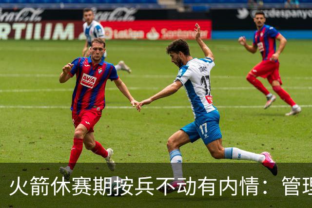 火箭休赛期按兵不动有内情：管理层想先看完全体阵容