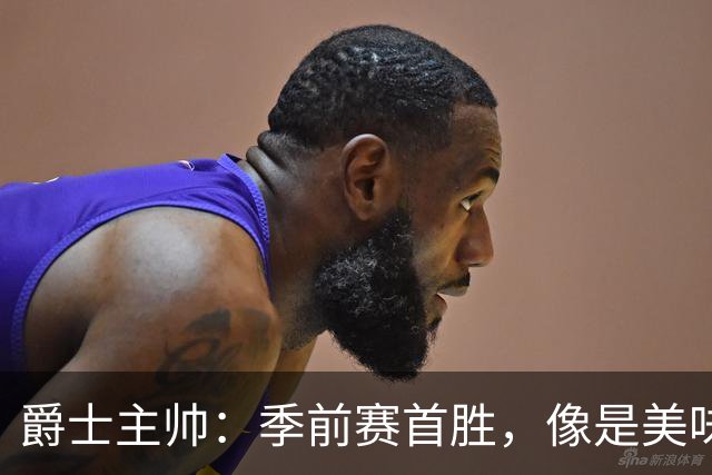 爵士主帅：季前赛首胜，像是美味的开胃小菜！